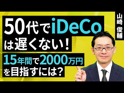 50代でiDeCoは遅くない！15年間で2000万円を目指すには？（山崎 俊輔）【楽天証券 トウシル】
