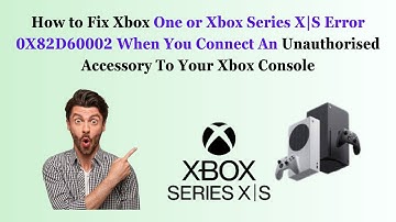 Xbox One or Xbox Series X|S Error 0X82D60002 When You Connect An Unauthorised Accessory To Your Xbox