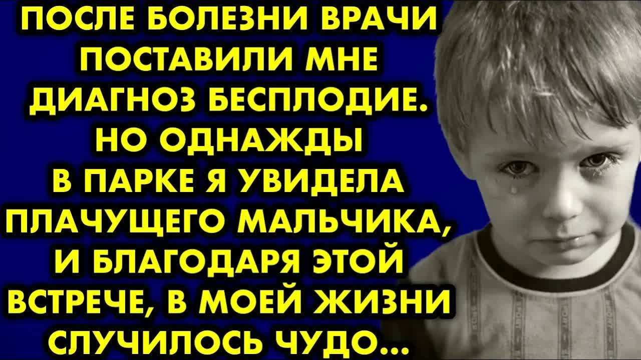 После болезни врачи поставили мне диагноз бесплодие. Но однажды в парке я увидела плачущего мальчика