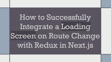 How to Successfully Integrate a Loading Screen on Route Change with Redux in Next.js