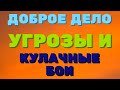 ДОБРОЕ ДЕЛО. УГРОЗЫ и КУЛАЧНЫЕ БОИ  | Правдивая Ольга. Мое мнение.