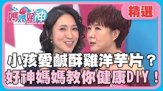 重口味對孩子負擔超大？小孩愛吃鹹酥雞洋芋片？好神媽媽教你健康DIY！【媽媽好神】精選 EP347 IVY 李新