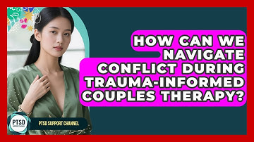 How Can We Navigate Conflict During Trauma-informed Couples Therapy? - PTSD Support Channel