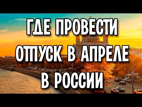 Где провести отпуск в апреле в России