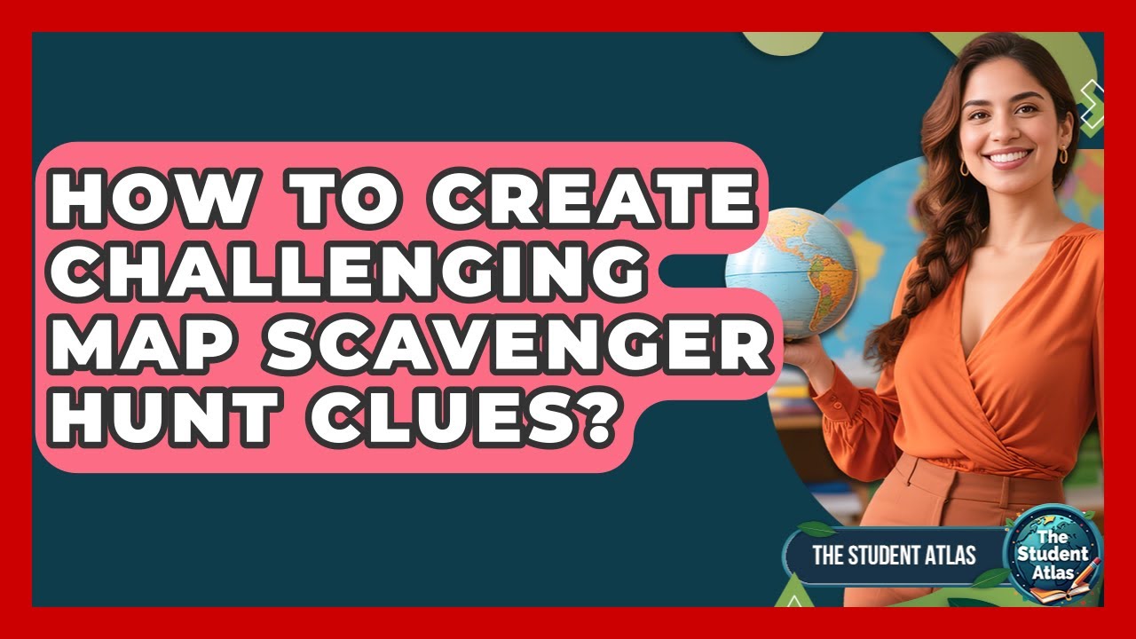 How To Create Challenging Map Scavenger Hunt Clues? - The Student Atlas