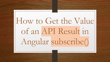 How to Get the Value of an API Result in Angular subscribe()