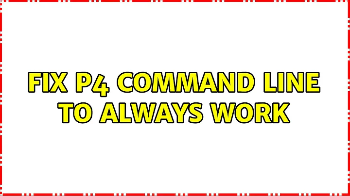 Fix P4 command line to always work (2 Solutions!!)