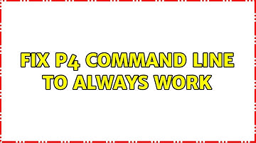 Fix P4 command line to always work (2 Solutions!!)