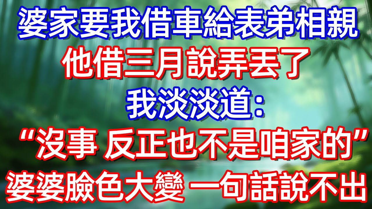 婆家要我借車給表弟相親 他借三月說弄丢了 我淡淡道:“沒事 反正也不是咱家的”婆婆臉色大變 一句話說不出”#情感故事 #生活經驗  #為人處世  #老年生活#故事