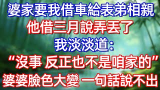 婆家要我借車給表弟相親 他借三月說弄丢了 我淡淡道:“沒事 反正也不是咱家的”婆婆臉色大變 一句話說不出”#情感故事 #生活經驗  #為人處世  #老年生活#故事