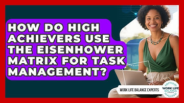 How Do High Achievers Use The Eisenhower Matrix For Task Management? - Work Life Balance Experts