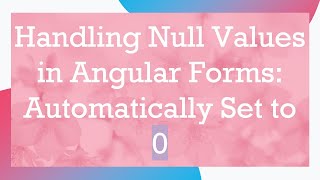 Handling Null Values in Angular Forms: Automatically Set to 0