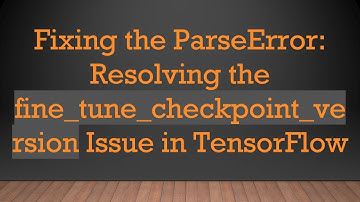 Fixing the ParseError: Resolving the fine_tune_checkpoint_version Issue in TensorFlow