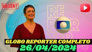 GLOBO REPORTER 26/04/2024 SEXTA FEIRA COMPLETO