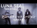 LUNA SEA『BREATHE』アコースティックバージョン byたむたむ