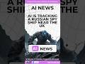 AI Tracks Russian Spy Ship Yantar Near UK Waters