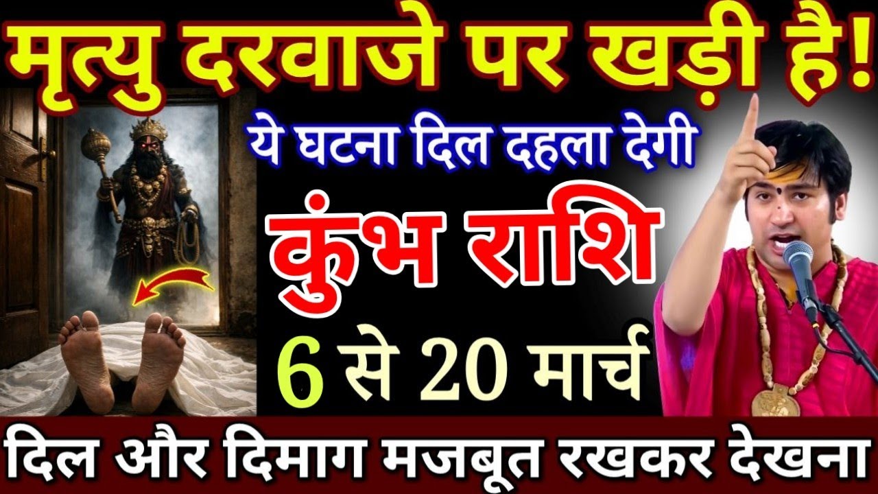 कुंभ राशि मृत्यु तुम्हारे दरवाजे पर खड़ी है 6 से 20 मार्च, ये घटना दिमाग हिला देगी/ Kumbh Rashi