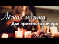 🎶Лёгкая музыка для приятного вечера