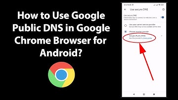 How to Use Google Public DNS in Google Chrome Browser for Android?