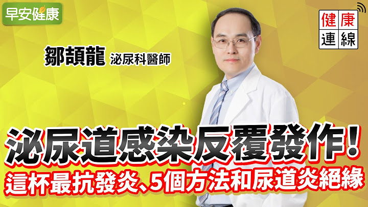 泌尿道感染反复发作！这杯最抗发炎、5个方法和尿道炎绝缘！︱邹颉龙 泌尿科医师【早安健康】 - 天天要闻