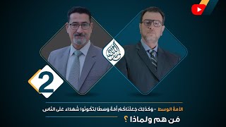 الأمة الوسط -وكذلك جعلناكم أمة وسطا لتكونوا شهداء على الناس مَن هم - الحلقة 2