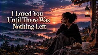 I Loved You Until There Was Nothing Left