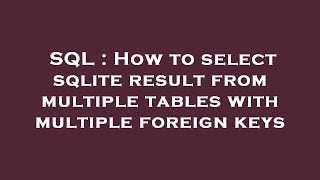 SQL : How to select sqlite result from multiple tables with multiple foreign keys