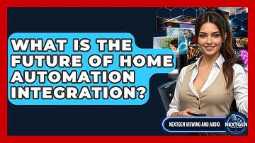 What Is The Future Of Home Automation Integration? - NextGen Viewing and Audio