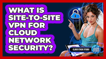 What Is Site-to-Site VPN For Cloud Network Security? - Cloud Stack Studio
