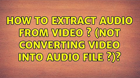Ubuntu: How to extract audio from video ? (Not converting video into audio file ?)?