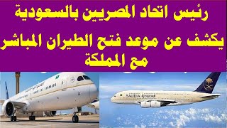 عاجل رئيس اتحاد المصريين بالسعودية يكشف عن موعد فتح الطيران المباشر مع المملكة