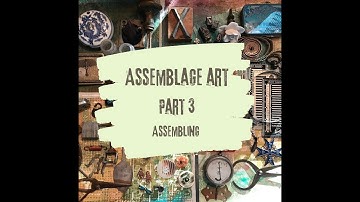 Assemblage Art • Part 3 • Assembling