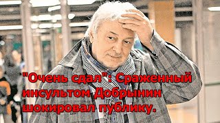 "Очень сдал": Сраженный инсультом Добрынин шокировал публику.