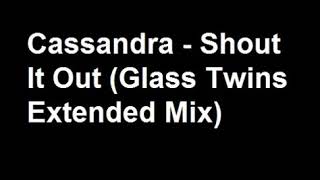 Cassandra - Shout It Out (Glass Twins Extended Mix) [HQ] Resimi