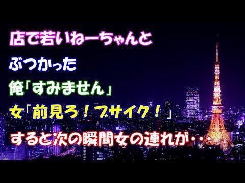 【スカッとする話】　店で若いねーちゃんとぶつかった　俺「すみません」女「前見ろ！ブサイク！」すると次の瞬間女の連れが・・・【スカッとタイム】