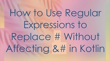 How to Use Regular Expressions to Replace #  Without Affecting &#  in Kotlin