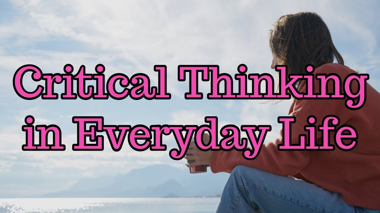 how can critical thinking help you in everyday life