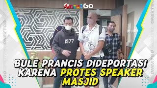 Bule Berulah Lagi, WNA Prancis Diusir dari RI karena Protes Speaker Masjid | Onext GO