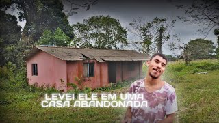 LEVEI MEU AMIGO EM UMA CASA ABANDONADA