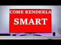 COME RENDERE SMART LA TV - LA GUIDA DEFINITIVA!!