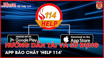 Hướng dẫn tải và sử dụng app báo cháy “Help 114” - PLO