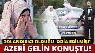 Dolandırıcı Olduğu İddia Edilen Azeri Gelin Konuştu