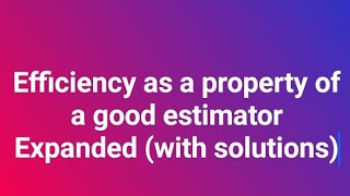 Efficiency as a property of a good estimator expanded 