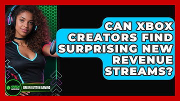 Can Xbox Creators Find Surprising New Revenue Streams? - Green Button Gaming