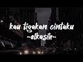 Elkasih//kau tigakan cintaku (lirik lagu video)