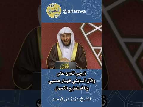 زوجي تزوج علي والآن أصابني انهيار عصبي ولا أستطيع التحمل الشيخ عزيز بن فرحان