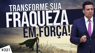 #321 TRANSFORME sua fraqueza em FORÇA fazendo ISTO!