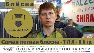 Выставка Охота и Рыбалка 2019. Самая маленькая блесна. Блесна ТЛЯ 0,5 гр. Новинка 2019 года от НААШИ