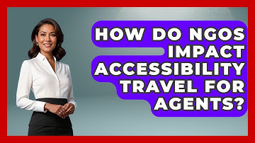 How Do NGOs Impact Accessibility Travel For Agents? - Travel Agents Playbook