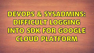 DevOps & SysAdmins: Difficult logging into SDK for Google Cloud Platform Information